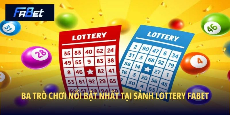 Ba trò chơi nổi bật nhất tại sảnh Lottery Fabet